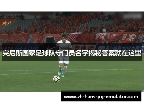 突尼斯国家足球队守门员名字揭秘答案就在这里
