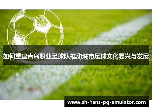 如何重建青岛职业足球队推动城市足球文化复兴与发展 如何重建青岛职业足球队推动城市足球文化复兴与发展