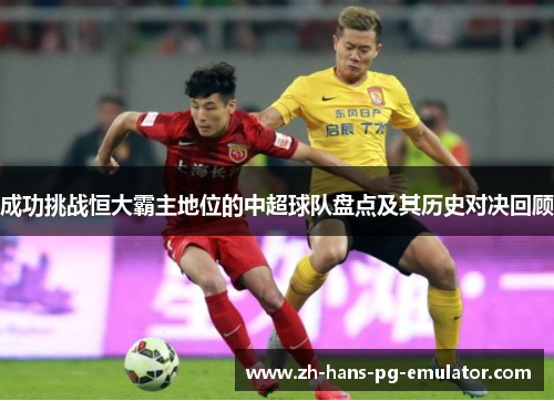 成功挑战恒大霸主地位的中超球队盘点及其历史对决回顾 成功挑战恒大霸主地位的中超球队盘点及其历史对决回顾