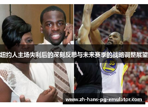 纽约人主场失利后的深刻反思与未来赛季的战略调整展望 纽约人主场失利后的深刻反思与未来赛季的战略调整展望