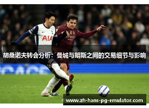 胡桑诺夫转会分析:曼城与朗斯之间的交易细节与影响 胡桑诺夫转会分析:曼城与朗斯之间的交易细节与影响