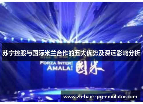 苏宁控股与国际米兰合作的五大优势及深远影响分析