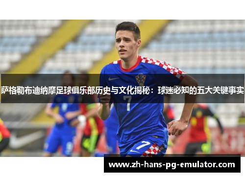 萨格勒布迪纳摩足球俱乐部历史与文化揭秘：球迷必知的五大关键事实