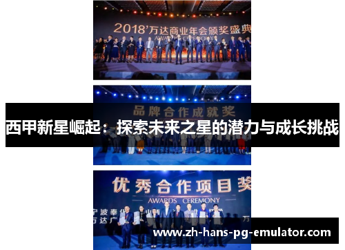 西甲新星崛起:探索未来之星的潜力与成长挑战 西甲新星崛起:探索未来之星的潜力与成长挑战