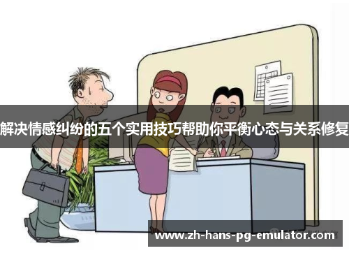 解决情感纠纷的五个实用技巧帮助你平衡心态与关系修复 解决情感纠纷的五个实用技巧帮助你平衡心态与关系修复