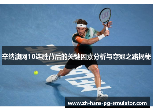 辛纳澳网10连胜背后的关键因素分析与夺冠之路揭秘