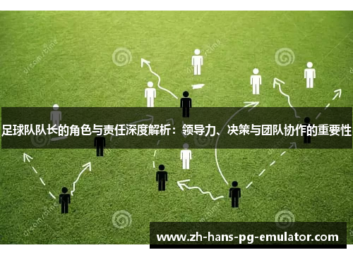 足球队队长的角色与责任深度解析：领导力、决策与团队协作的重要性
