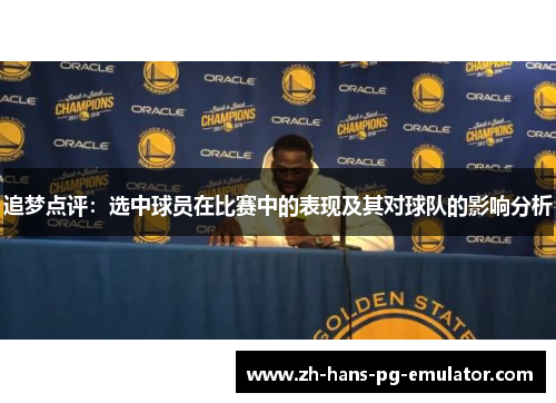 追梦点评：选中球员在比赛中的表现及其对球队的影响分析