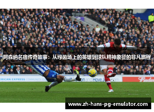 阿森纳名宿传奇故事：从绿茵场上的英雄到球队精神象征的非凡旅程