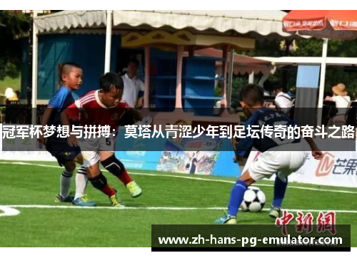 冠军杯梦想与拼搏：莫塔从青涩少年到足坛传奇的奋斗之路