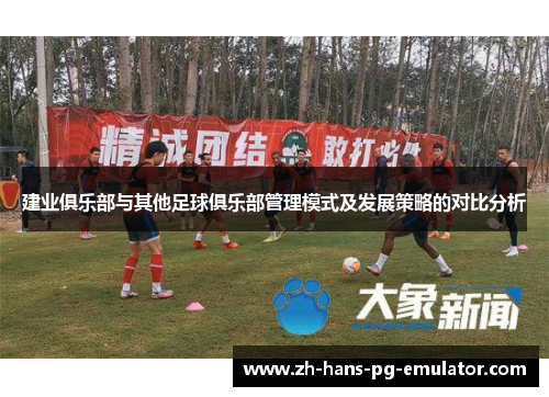 建业俱乐部与其他足球俱乐部管理模式及发展策略的对比分析