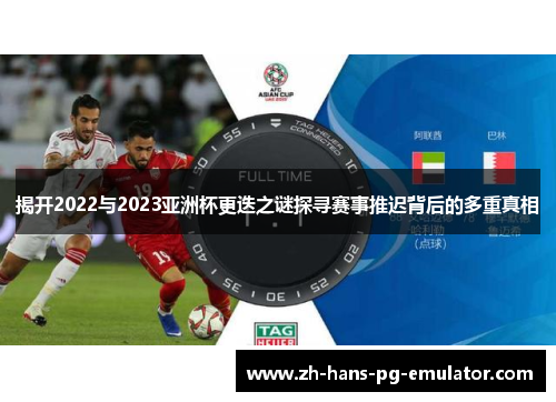 揭开2022与2023亚洲杯更迭之谜探寻赛事推迟背后的多重真相