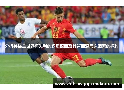 分析英格兰世界杯失利的多重原因及其背后深层次因素的探讨 分析英格兰世界杯失利的多重原因及其背后深层次因素的探讨
