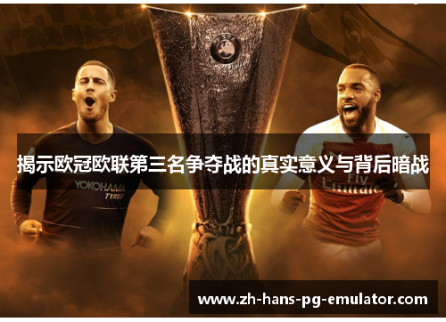 揭示欧冠欧联第三名争夺战的真实意义与背后暗战 揭示欧冠欧联第三名争夺战的真实意义与背后暗战