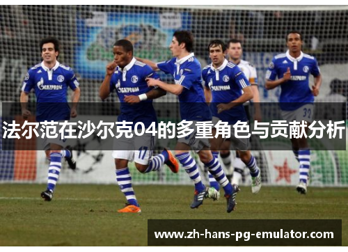法尔范在沙尔克04的多重角色与贡献分析 法尔范在沙尔克04的多重角色与贡献分析