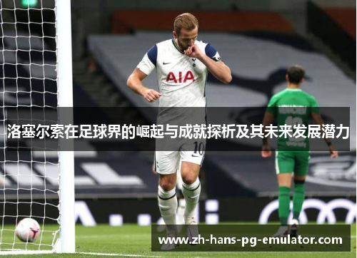 洛塞尔索在足球界的崛起与成就探析及其未来发展潜力