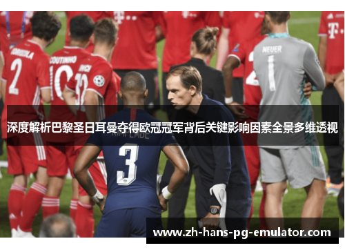 深度解析巴黎圣日耳曼夺得欧冠冠军背后关键影响因素全景多维透视