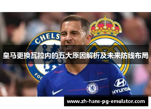 皇马更换瓦拉内的五大原因解析及未来防线布局 皇马更换瓦拉内的五大原因解析及未来防线布局