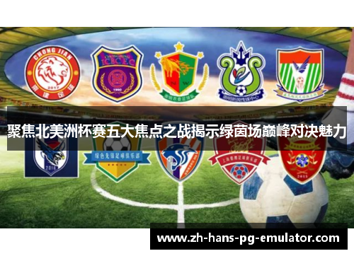 聚焦北美洲杯赛五大焦点之战揭示绿茵场巅峰对决魅力