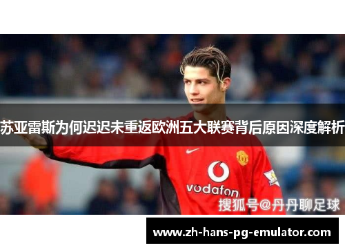 苏亚雷斯为何迟迟未重返欧洲五大联赛背后原因深度解析