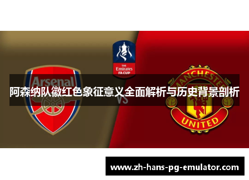 阿森纳队徽红色象征意义全面解析与历史背景剖析 阿森纳队徽红色象征意义全面解析与历史背景剖析