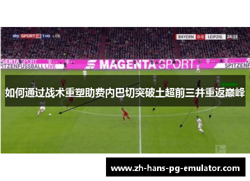 如何通过战术重塑助费内巴切突破土超前三并重返巅峰 如何通过战术重塑助费内巴切突破土超前三并重返巅峰