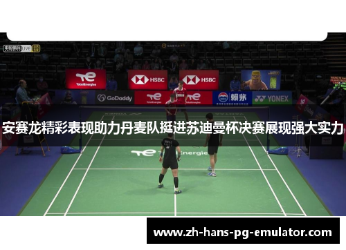 安赛龙精彩表现助力丹麦队挺进苏迪曼杯决赛展现强大实力