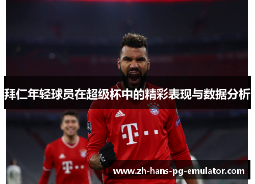 拜仁年轻球员在超级杯中的精彩表现与数据分析