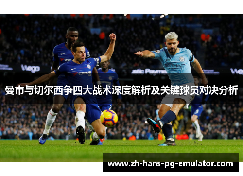 曼市与切尔西争四大战术深度解析及关键球员对决分析 曼市与切尔西争四大战术深度解析及关键球员对决分析