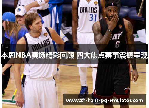 本周NBA赛场精彩回顾 四大焦点赛事震撼呈现