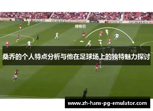 桑乔的个人特点分析与他在足球场上的独特魅力探讨 桑乔的个人特点分析与他在足球场上的独特魅力探讨