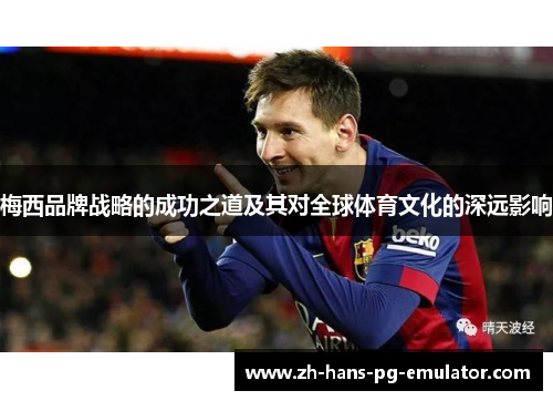 梅西品牌战略的成功之道及其对全球体育文化的深远影响 梅西品牌战略的成功之道及其对全球体育文化的深远影响