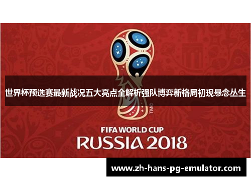 世界杯预选赛最新战况五大亮点全解析强队博弈新格局初现悬念丛生