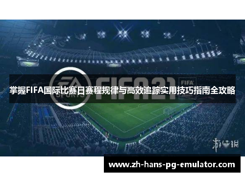 掌握FIFA国际比赛日赛程规律与高效追踪实用技巧指南全攻略