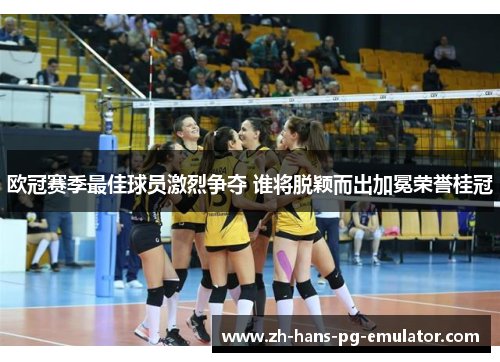 欧冠赛季最佳球员激烈争夺 谁将脱颖而出加冕荣誉桂冠 欧冠赛季最佳球员激烈争夺 谁将脱颖而出加冕荣誉桂冠