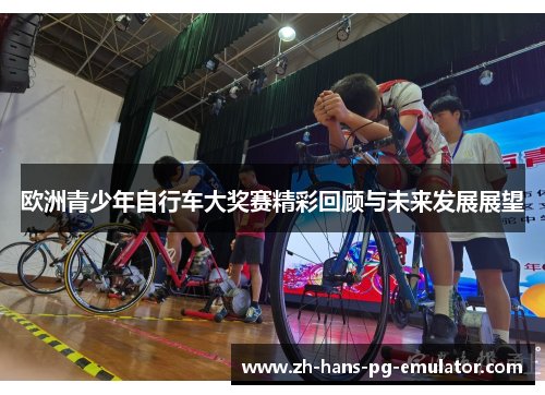 欧洲青少年自行车大奖赛精彩回顾与未来发展展望 欧洲青少年自行车大奖赛精彩回顾与未来发展展望