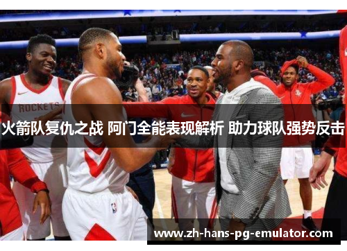 火箭队复仇之战 阿门全能表现解析 助力球队强势反击 火箭队复仇之战 阿门全能表现解析 助力球队强势反击