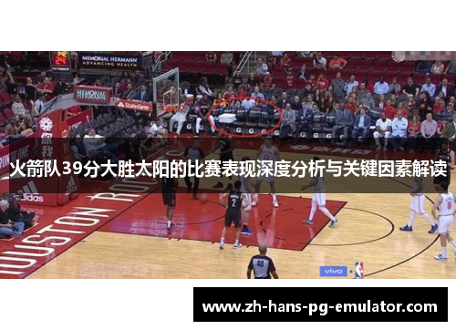 火箭队39分大胜太阳的比赛表现深度分析与关键因素解读