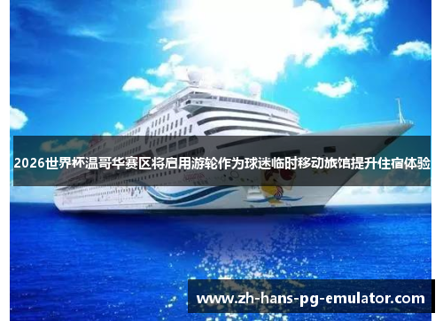 2026世界杯温哥华赛区将启用游轮作为球迷临时移动旅馆提升住宿体验
