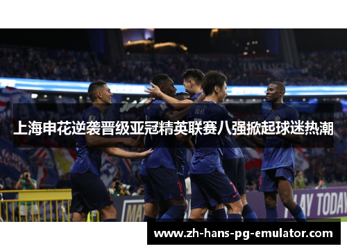 上海申花逆袭晋级亚冠精英联赛八强掀起球迷热潮 上海申花逆袭晋级亚冠精英联赛八强掀起球迷热潮