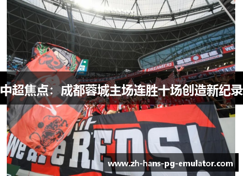 中超焦点:成都蓉城主场连胜十场创造新纪录 中超焦点:成都蓉城主场连胜十场创造新纪录