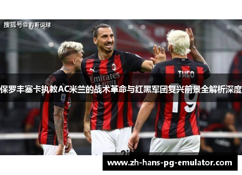 保罗丰塞卡执教AC米兰的战术革命与红黑军团复兴前景全解析深度 保罗丰塞卡执教AC米兰的战术革命与红黑军团复兴前景全解析深度