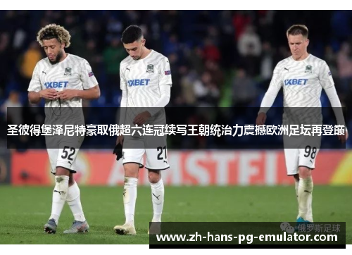 圣彼得堡泽尼特豪取俄超六连冠续写王朝统治力震撼欧洲足坛再登巅