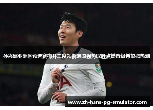 孙兴慜亚洲区预选赛梅开二度领衔韩国强势取胜点燃晋级希望掀热潮 孙兴慜亚洲区预选赛梅开二度领衔韩国强势取胜点燃晋级希望掀热潮