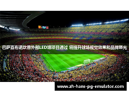 巴萨宣布诺坎普外部LED墙项目通过 将提升球场视觉效果和品牌曝光
