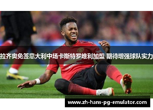 拉齐奥免签意大利中场卡斯特罗维利加盟 期待增强球队实力