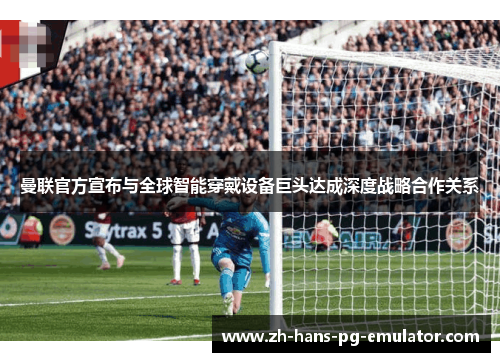 曼联官方宣布与全球智能穿戴设备巨头达成深度战略合作关系