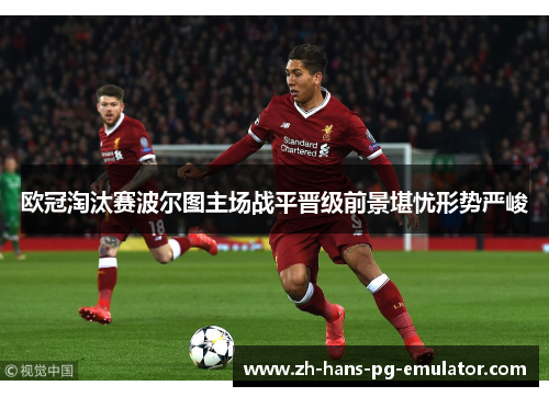 欧冠淘汰赛波尔图主场战平晋级前景堪忧形势严峻