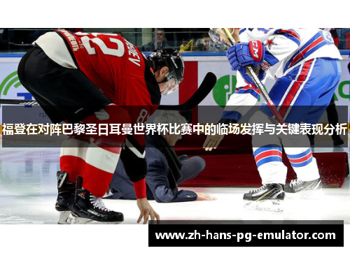 福登在对阵巴黎圣日耳曼世界杯比赛中的临场发挥与关键表现分析 福登在对阵巴黎圣日耳曼世界杯比赛中的临场发挥与关键表现分析