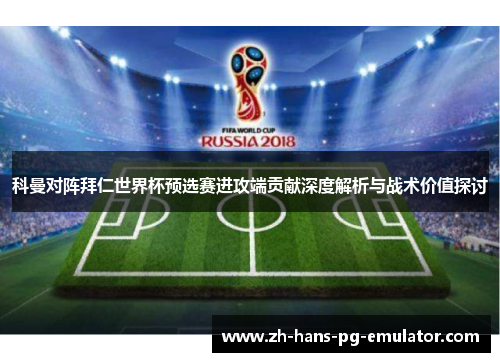 科曼对阵拜仁世界杯预选赛进攻端贡献深度解析与战术价值探讨 科曼对阵拜仁世界杯预选赛进攻端贡献深度解析与战术价值探讨